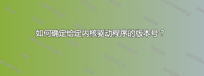 如何确定给定内核驱动程序的版本号？