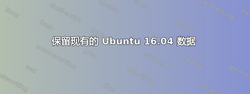 保留现有的 Ubuntu 16.04 数据