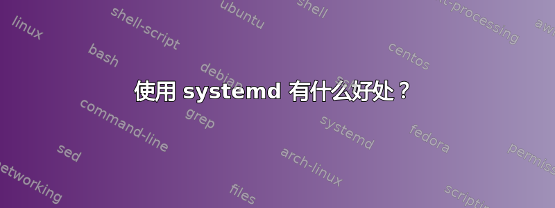 使用 systemd 有什么好处？