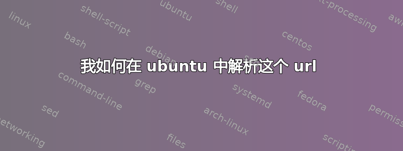 我如何在 ubuntu 中解析这个 url