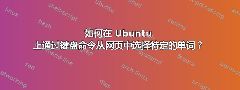 如何在 Ubuntu 上通过键盘命令从网页中选择特定的单词？