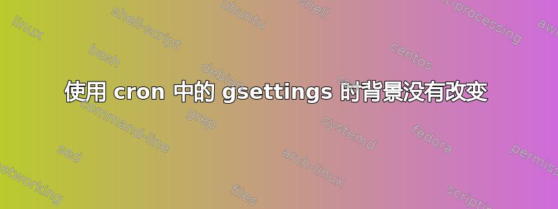 使用 cron 中的 gsettings 时背景没有改变