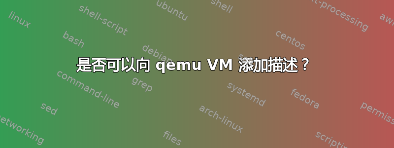 是否可以向 qemu VM 添加描述？