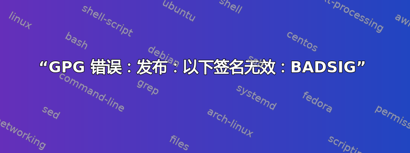 “GPG 错误：发布：以下签名无效：BADSIG”