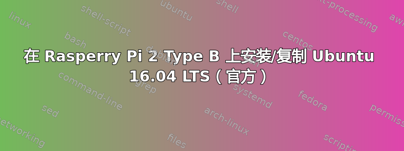 在 Rasperry Pi 2 Type B 上安装/复制 Ubuntu 16.04 LTS（官方）