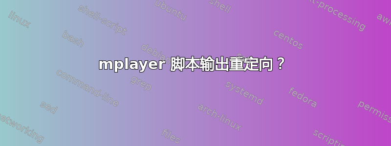 mplayer 脚本输出重定向？