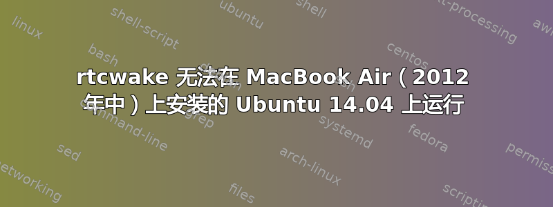 rtcwake 无法在 MacBook Air（2012 年中）上安装的 Ubuntu 14.04 上运行