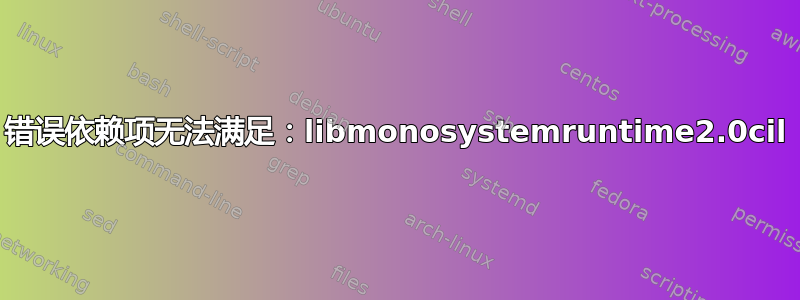 错误依赖项无法满足：libmonosystemruntime2.0cil