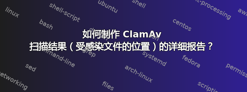 如何制作 ClamAv 扫描结果（受感染文件的位置）的详细报告？