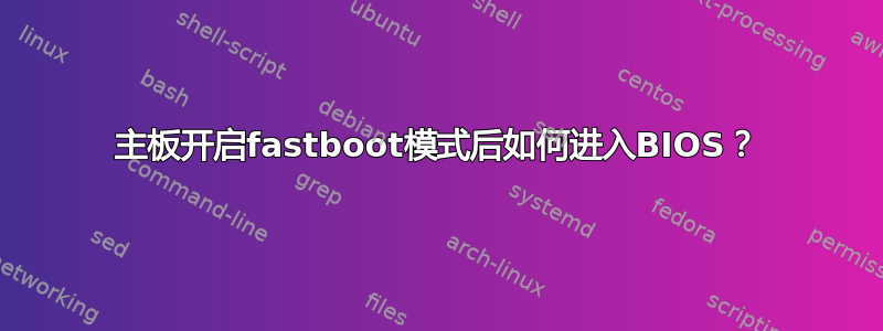 主板开启fastboot模式后如何进入BIOS？