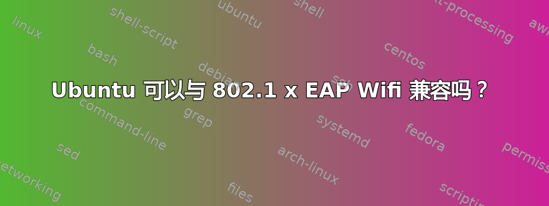 Ubuntu 可以与 802.1 x EAP Wifi 兼容吗？