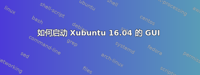 如何启动 Xubuntu 16.04 的 GUI