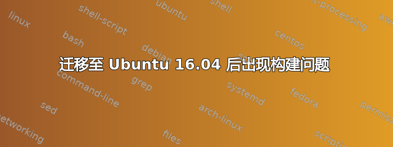 迁移至 Ubuntu 16.04 后出现构建问题