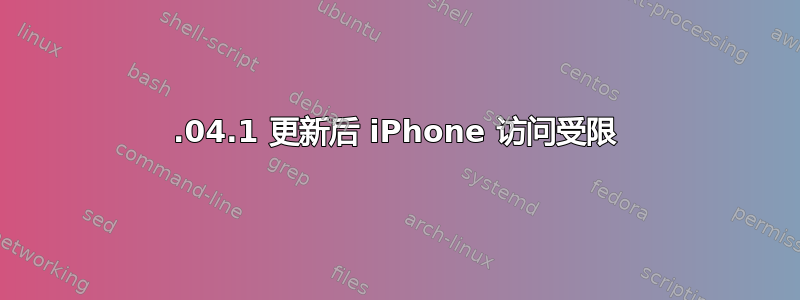 16.04.1 更新后 iPhone 访问受限