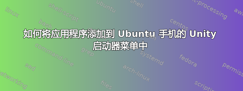 如何将应用程序添加到 Ubuntu 手机的 Unity 启动器菜单中