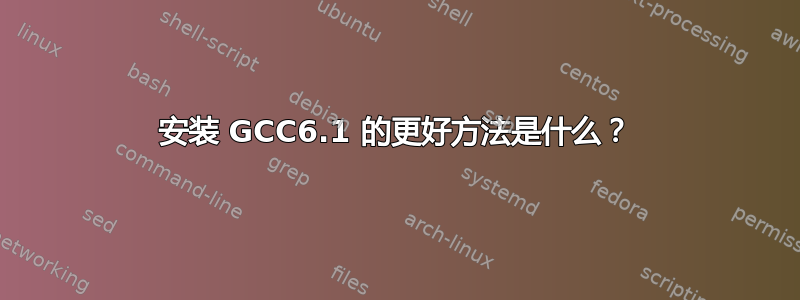 安装 GCC6.1 的更好方法是什么？