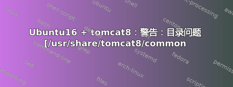 Ubuntu16 + tomcat8：警告：目录问题 [/usr/share/tomcat8/common