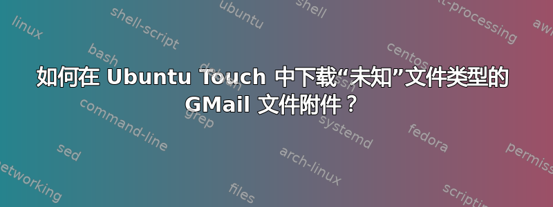 如何在 Ubuntu Touch 中下载“未知”文件类型的 GMail 文件附件？