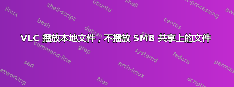 VLC 播放本地文件，不播放 SMB 共享上的文件