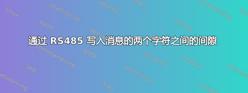 通过 RS485 写入消息的两个字符之间的间隙