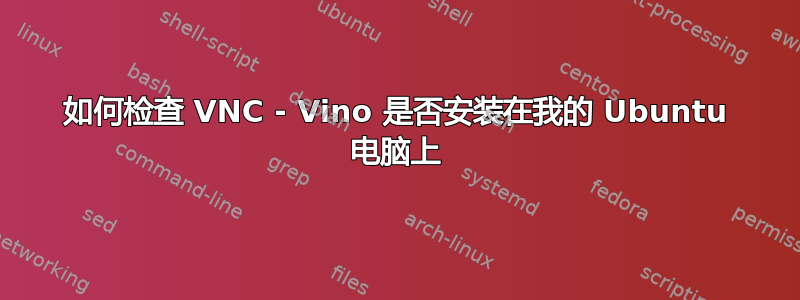 如何检查 VNC - Vino 是否安装在我的 Ubuntu 电脑上