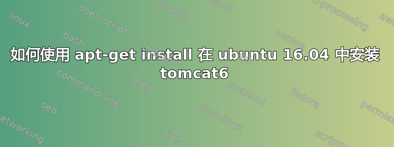 如何使用 apt-get install 在 ubuntu 16.04 中安装 tomcat6