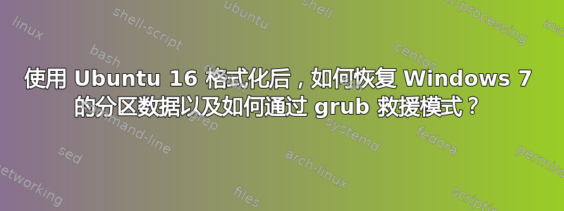 使用 Ubuntu 16 格式化后，如何恢复 Windows 7 的分区数据以及如何通过 grub 救援模式？