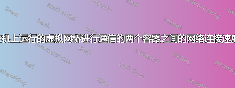 通过同一主机上运行的虚拟网桥进行通信的两个容器之间的网络连接速度是多少？