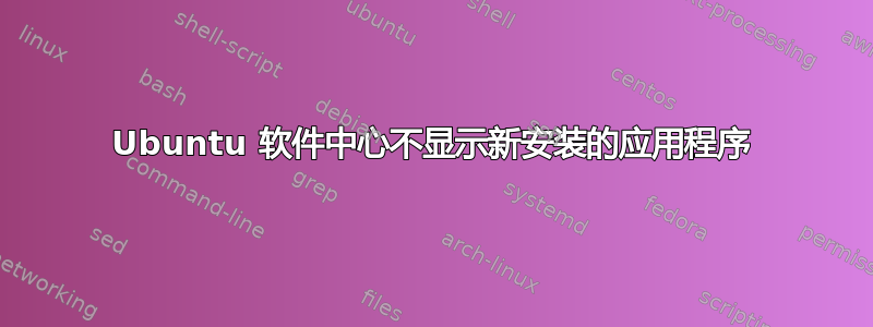 Ubuntu 软件中心不显示新安装的应用程序