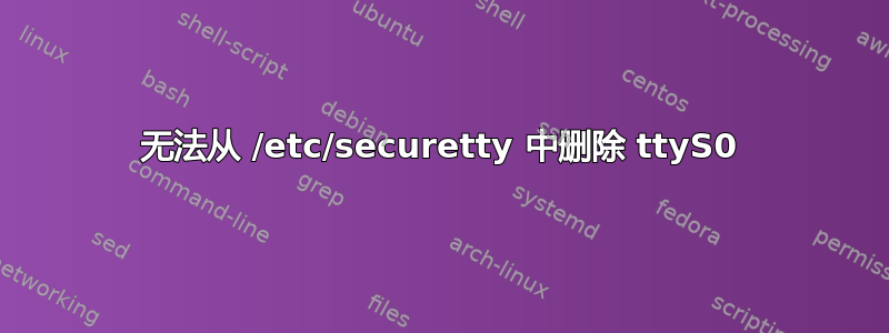 无法从 /etc/securetty 中删除 ttyS0