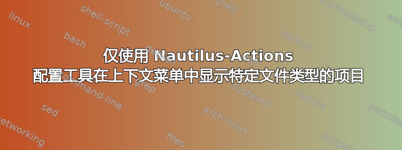 仅使用 Nautilus-Actions 配置工具在上下文菜单中显示特定文件类型的项目