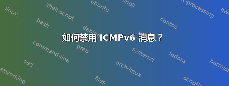 如何禁用 ICMPv6 消息？