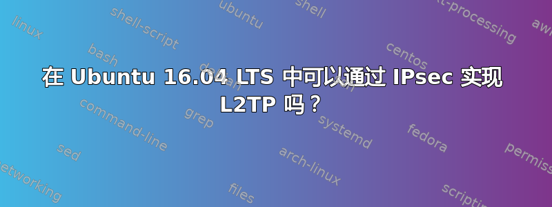 在 Ubuntu 16.04 LTS 中可以通过 IPsec 实现 L2TP 吗？