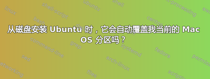 从磁盘安装 Ubuntu 时，它会自动覆盖我当前的 Mac OS 分区吗？