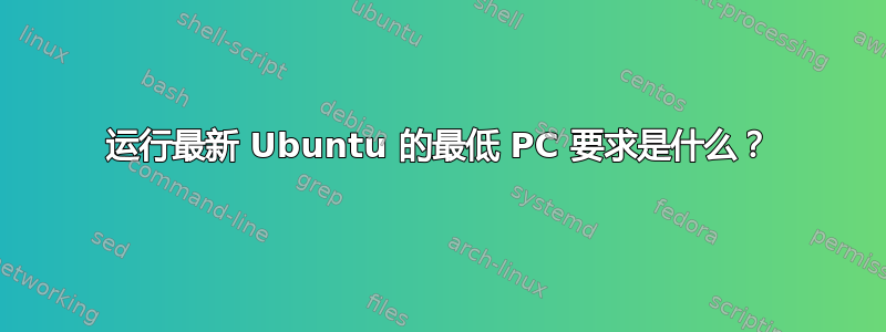 运行最新 Ubuntu 的最低 PC 要求是什么？