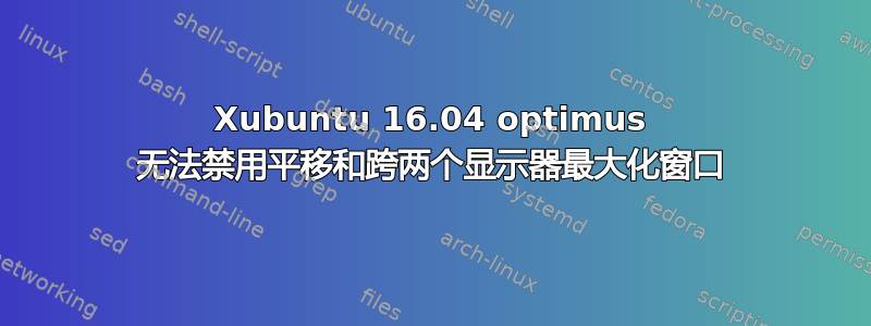 Xubuntu 16.04 optimus 无法禁用平移和跨两个显示器最大化窗口