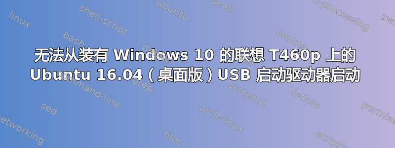 无法从装有 Windows 10 的联想 T460p 上的 Ubuntu 16.04（桌面版）USB 启动驱动器启动