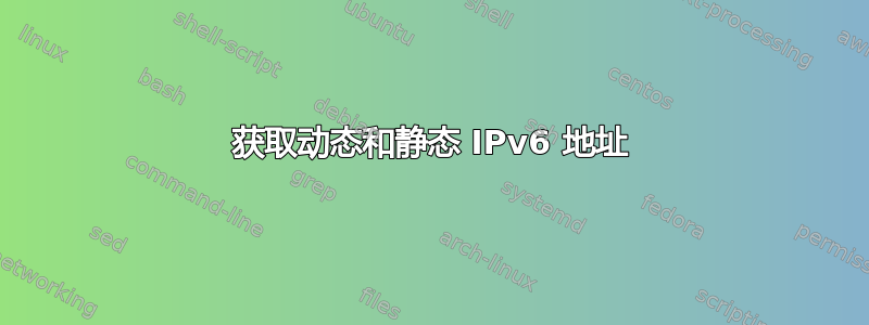 获取动态和静态 IPv6 地址