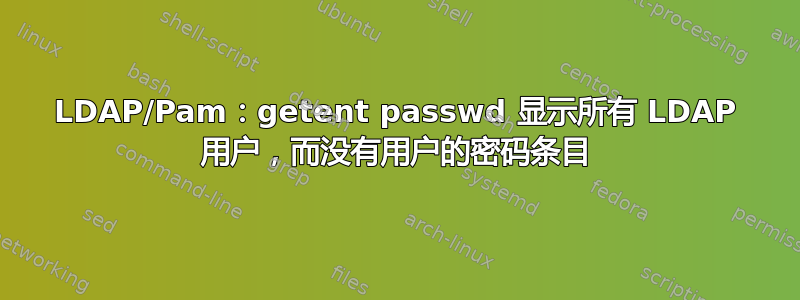 LDAP/Pam：getent passwd 显示所有 LDAP 用户，而没有用户的密码条目