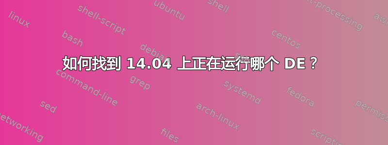 如何找到 14.04 上正在运行哪个 DE？