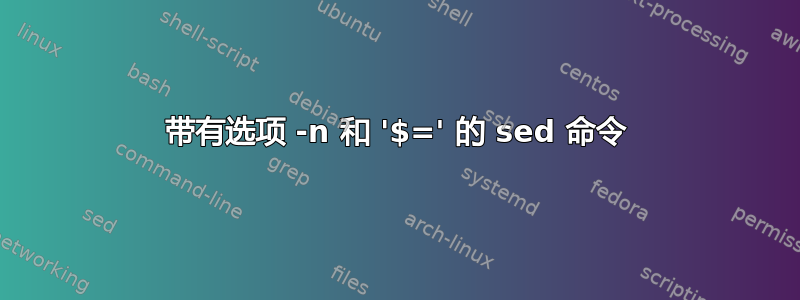 带有选项 -n 和 '$=' 的 sed 命令