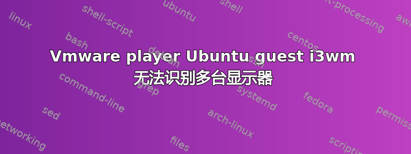 Vmware player Ubuntu guest i3wm 无法识别多台显示器