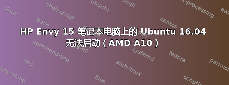 HP Envy 15 笔记本电脑上的 Ubuntu 16.04 无法启动（AMD A10）