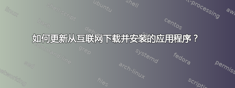 如何更新从互联网下载并安装的应用程序？