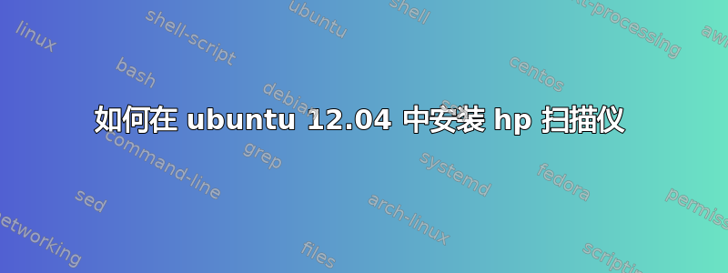 如何在 ubuntu 12.04 中安装 hp 扫描仪