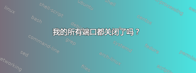 我的所有端口都关闭了吗？