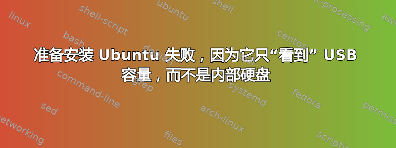 准备安装 Ubuntu 失败，因为它只“看到” USB 容量，而不是内部硬盘