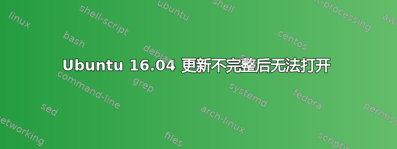 Ubuntu 16.04 更新不完整后无法打开