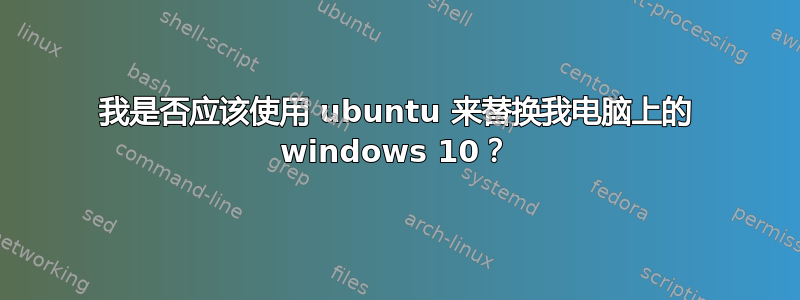 我是否应该使用 ubuntu 来替换我电脑上的 windows 10？