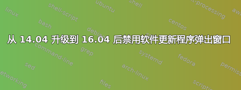 从 14.04 升级到 16.04 后禁用软件更新程序弹出窗口